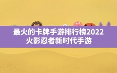 最火的卡牌手游排行榜2022,火影忍者新时代手游