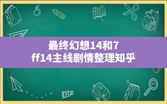 最终幻想14和7,ff14主线剧情整理知乎