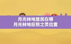 月光林地居民在哪,月光林地巨熊之灵位置