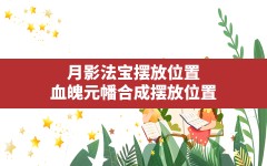 月影法宝摆放位置,血魄元幡合成摆放位置