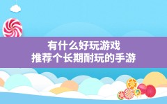 有什么好玩游戏,推荐个长期耐玩的手游