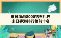 末日血战8000钻石礼包(末日手游排行榜前十名)