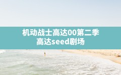 机动战士高达00第二季,高达seed剧场版2023最新消息