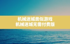 机械迷城类似游戏,机械迷城无需付费版