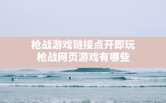 枪战游戏链接点开即玩(枪战网页游戏有哪些)