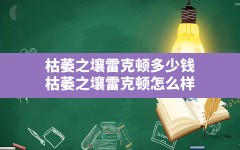 枯萎之壤雷克顿多少钱,枯萎之壤雷克顿怎么样