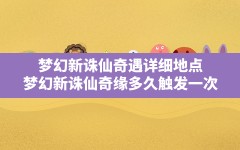 梦幻新诛仙奇遇详细地点,梦幻新诛仙奇缘多久触发一次