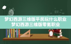 梦幻西游三维版平民玩什么职业,梦幻西游三维版零氪职业