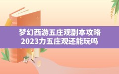 梦幻西游五庄观副本攻略,2023力五庄观还能玩吗