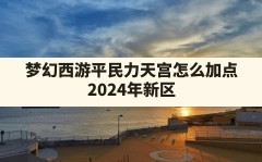 梦幻西游平民力天宫怎么加点,2024年新区力天宫还有优势吗