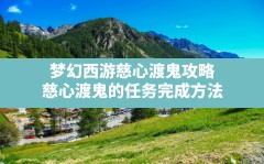 梦幻西游慈心渡鬼攻略,慈心渡鬼的任务完成方法