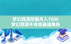 梦幻西游挖图月入7000,梦幻西游不充钱最强角色