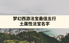 梦幻西游法宝最佳五行,土属性法宝名字