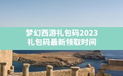 梦幻西游礼包码2023,礼包码最新领取时间