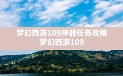 梦幻西游109神器任务攻略(梦幻西游109可以做神器任务吗)