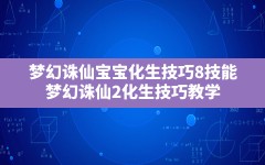 梦幻诛仙宝宝化生技巧8技能,梦幻诛仙2化生技巧教学