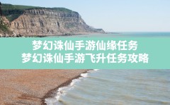 梦幻诛仙手游仙缘任务,梦幻诛仙手游飞升任务攻略