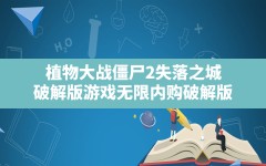 植物大战僵尸2失落之城,破解版游戏无限内购破解版