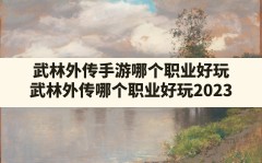 武林外传手游哪个职业好玩(武林外传哪个职业好玩2023)