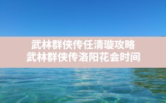 武林群侠传任清璇攻略,武林群侠传洛阳花会时间