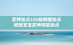 武神加点100级刷图加点,旭旭宝宝武神技能加点