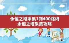 永恒之塔采集1到400路线,永恒之塔采集攻略