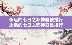 永远的七日之都神器使排行,永远的七日之都神器是排行