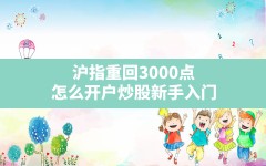 沪指重回3000点(怎么开户炒股新手入门)