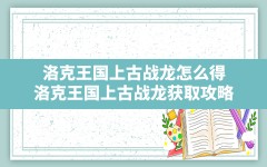 洛克王国上古战龙怎么得,洛克王国上古战龙获取攻略