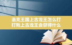 洛克王国上古龙王怎么打,打败上古龙王会获得什么