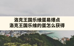 洛克王国乐维蛋易爆点,洛克王国乐维的蛋怎么获得