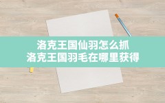 洛克王国仙羽怎么抓(洛克王国羽毛在哪里获得)