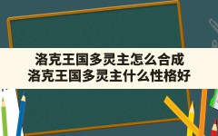 洛克王国多灵主怎么合成,洛克王国多灵主什么性格好