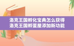 洛克王国孵化宝典怎么获得(洛克王国孵蛋屋添加新功能)