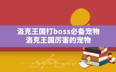 洛克王国打boss必备宠物,洛克王国厉害的宠物