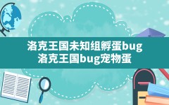 洛克王国未知组孵蛋bug,洛克王国bug宠物蛋