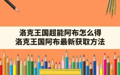 洛克王国超能阿布怎么得(洛克王国阿布最新获取方法)