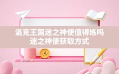 洛克王国迷之神使值得练吗,迷之神使获取方式