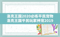 洛克王国2020必练平民宠物(洛克王国平民玩家神宠2019)