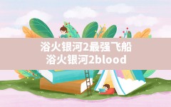 浴火银河2最强飞船,浴火银河2bloodstar飞船在哪里买