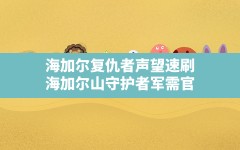 海加尔复仇者声望速刷,海加尔山守护者军需官