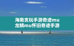 海南贪玩手游奇迹mu,龙鳞mu怀旧奇迹手游