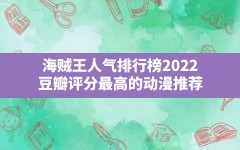 海贼王人气排行榜2022(豆瓣评分最高的动漫推荐)