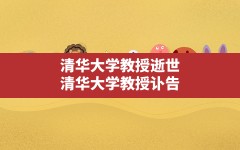 清华大学教授逝世(清华大学教授讣告)