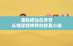 渡劫成仙在异世,从地球到神界的修真小说