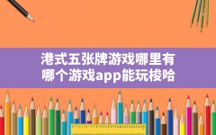 港式五张牌游戏哪里有,哪个游戏app能玩梭哈