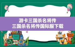 游卡三国杀名将传,三国杀名将传国际服下载