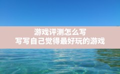 游戏评测怎么写,写写自己觉得最好玩的游戏