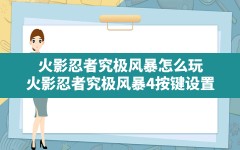 火影忍者究极风暴怎么玩(火影忍者究极风暴4按键设置)