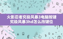 火影忍者究极风暴3电脑按键,究极风暴3hd怎么改键位